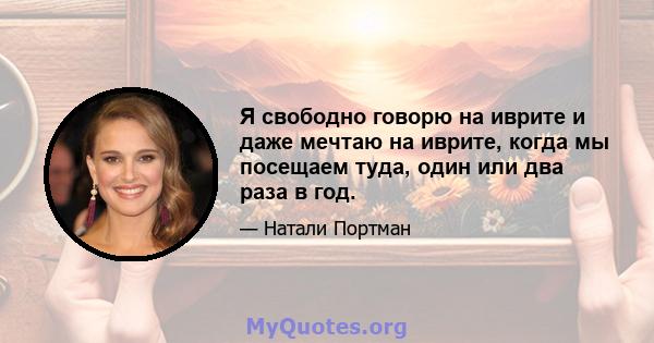 Я свободно говорю на иврите и даже мечтаю на иврите, когда мы посещаем туда, один или два раза в год.