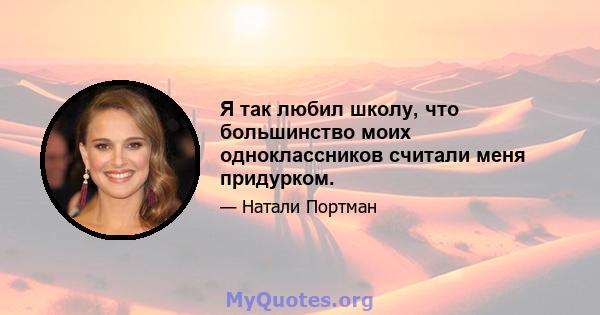 Я так любил школу, что большинство моих одноклассников считали меня придурком.