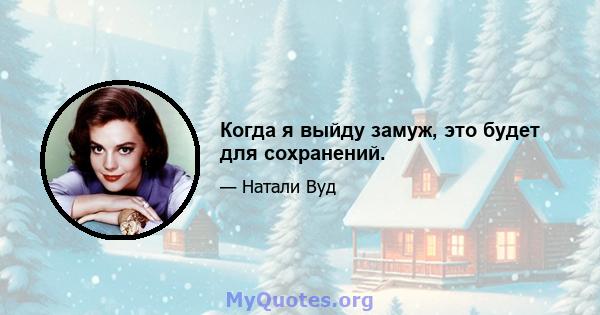 Когда я выйду замуж, это будет для сохранений.