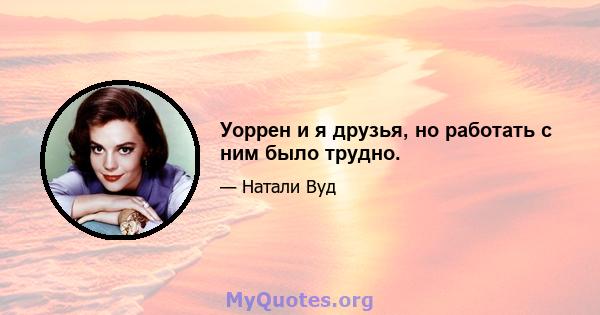 Уоррен и я друзья, но работать с ним было трудно.