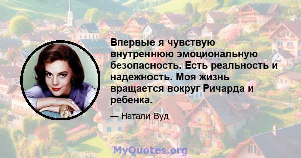 Впервые я чувствую внутреннюю эмоциональную безопасность. Есть реальность и надежность. Моя жизнь вращается вокруг Ричарда и ребенка.