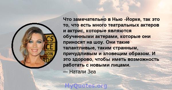 Что замечательно в Нью -Йорке, так это то, что есть много театральных актеров и актрис, которые являются обученными актерами, которые они приносят на шоу. Они такие талантливые, таким странным, причудливым и зловещим