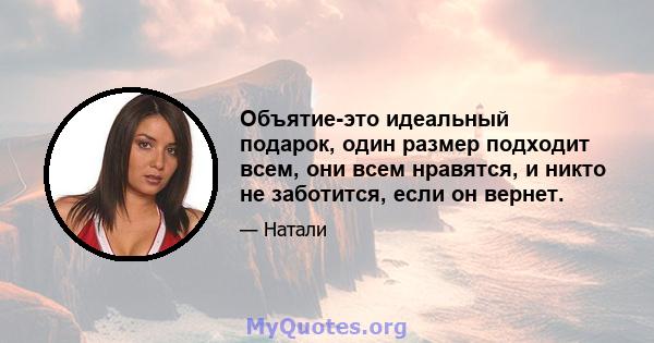 Объятие-это идеальный подарок, один размер подходит всем, они всем нравятся, и никто не заботится, если он вернет.