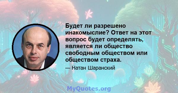 Будет ли разрешено инакомыслие? Ответ на этот вопрос будет определять, является ли общество свободным обществом или обществом страха.