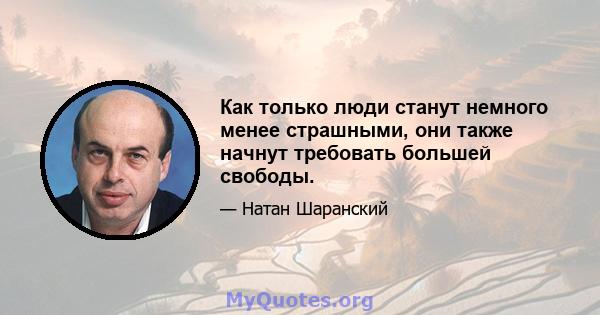 Как только люди станут немного менее страшными, они также начнут требовать большей свободы.