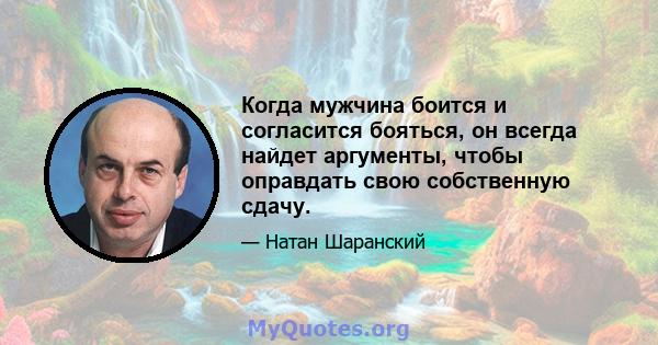 Когда мужчина боится и согласится бояться, он всегда найдет аргументы, чтобы оправдать свою собственную сдачу.