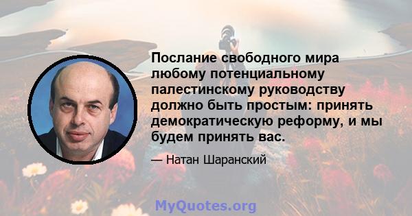 Послание свободного мира любому потенциальному палестинскому руководству должно быть простым: принять демократическую реформу, и мы будем принять вас.