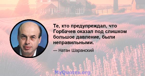 Те, кто предупреждал, что Горбачев оказал под слишком большое давление, были неправильными.