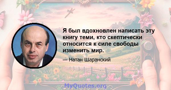 Я был вдохновлен написать эту книгу теми, кто скептически относится к силе свободы изменить мир.