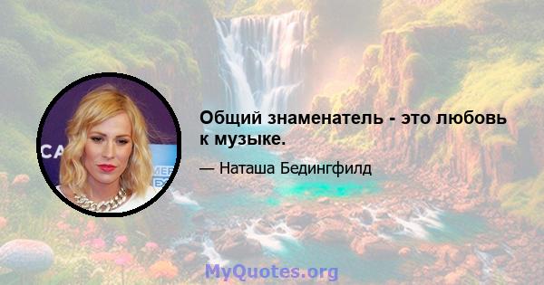 Общий знаменатель - это любовь к музыке.