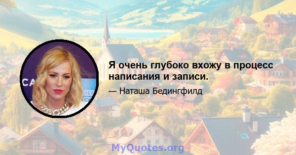 Я очень глубоко вхожу в процесс написания и записи.