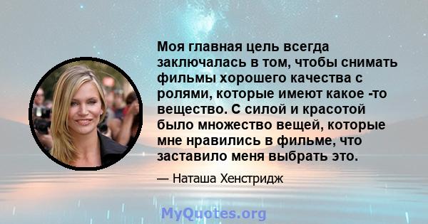 Моя главная цель всегда заключалась в том, чтобы снимать фильмы хорошего качества с ролями, которые имеют какое -то вещество. С силой и красотой было множество вещей, которые мне нравились в фильме, что заставило меня