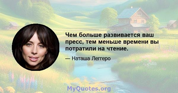 Чем больше развивается ваш пресс, тем меньше времени вы потратили на чтение.