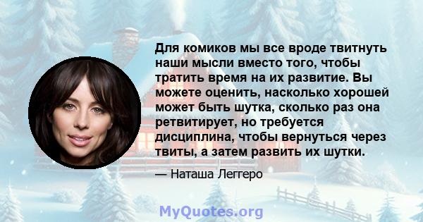 Для комиков мы все вроде твитнуть наши мысли вместо того, чтобы тратить время на их развитие. Вы можете оценить, насколько хорошей может быть шутка, сколько раз она ретвитирует, но требуется дисциплина, чтобы вернуться