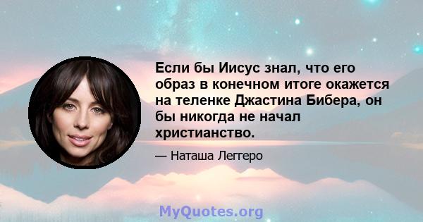 Если бы Иисус знал, что его образ в конечном итоге окажется на теленке Джастина Бибера, он бы никогда не начал христианство.