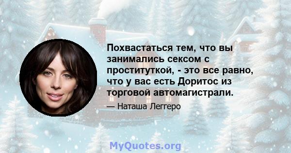 Похвастаться тем, что вы занимались сексом с проституткой, - это все равно, что у вас есть Доритос из торговой автомагистрали.