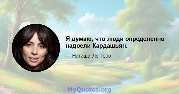 Я думаю, что люди определенно надоели Кардашьян.