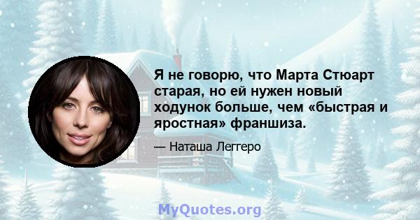 Я не говорю, что Марта Стюарт старая, но ей нужен новый ходунок больше, чем «быстрая и яростная» франшиза.