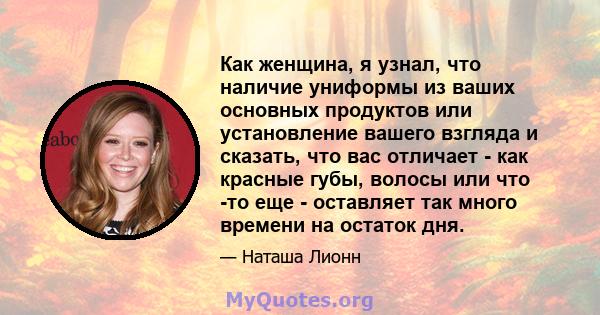 Как женщина, я узнал, что наличие униформы из ваших основных продуктов или установление вашего взгляда и сказать, что вас отличает - как красные губы, волосы или что -то еще - оставляет так много времени на остаток дня.