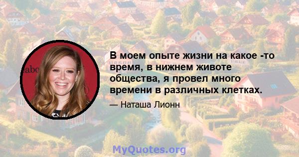 В моем опыте жизни на какое -то время, в нижнем животе общества, я провел много времени в различных клетках.