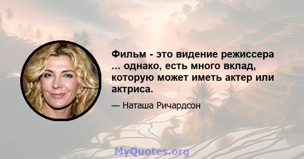 Фильм - это видение режиссера ... однако, есть много вклад, которую может иметь актер или актриса.