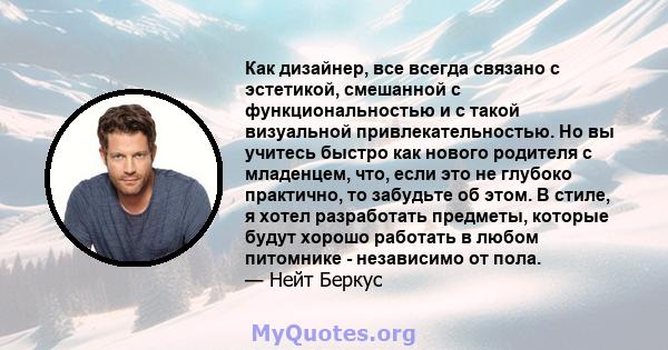 Как дизайнер, все всегда связано с эстетикой, смешанной с функциональностью и с такой визуальной привлекательностью. Но вы учитесь быстро как нового родителя с младенцем, что, если это не глубоко практично, то забудьте