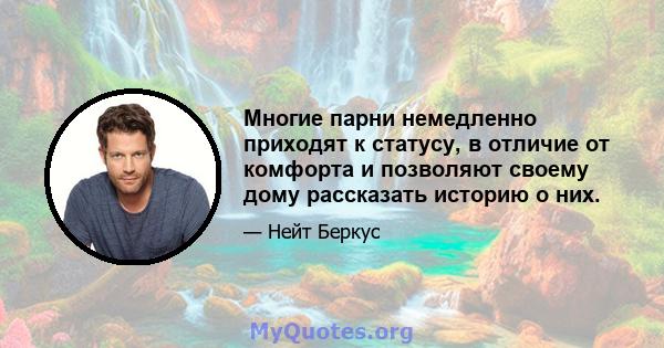 Многие парни немедленно приходят к статусу, в отличие от комфорта и позволяют своему дому рассказать историю о них.