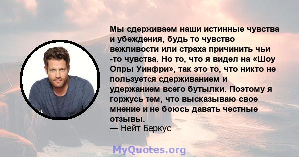 Мы сдерживаем наши истинные чувства и убеждения, будь то чувство вежливости или страха причинить чьи -то чувства. Но то, что я видел на «Шоу Опры Уинфри», так это то, что никто не пользуется сдерживанием и удержанием