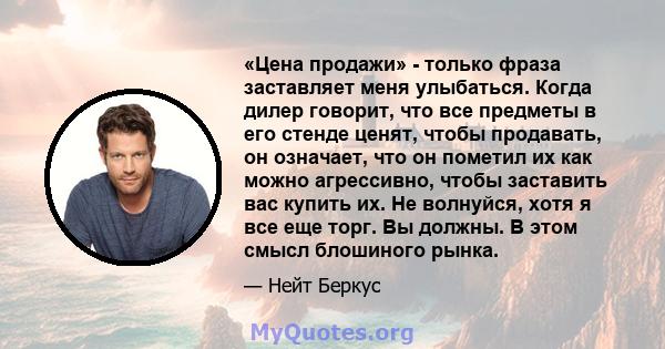 «Цена продажи» - только фраза заставляет меня улыбаться. Когда дилер говорит, что все предметы в его стенде ценят, чтобы продавать, он означает, что он пометил их как можно агрессивно, чтобы заставить вас купить их. Не