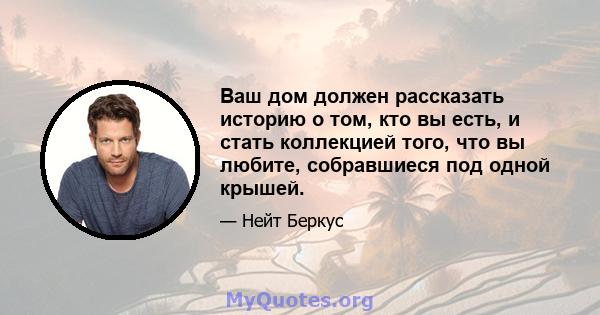 Ваш дом должен рассказать историю о том, кто вы есть, и стать коллекцией того, что вы любите, собравшиеся под одной крышей.