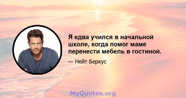 Я едва учился в начальной школе, когда помог маме перенести мебель в гостиной.