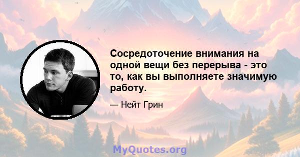 Сосредоточение внимания на одной вещи без перерыва - это то, как вы выполняете значимую работу.