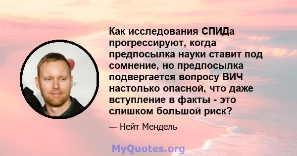 Как исследования СПИДа прогрессируют, когда предпосылка науки ставит под сомнение, но предпосылка подвергается вопросу ВИЧ настолько опасной, что даже вступление в факты - это слишком большой риск?