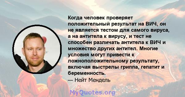 Когда человек проверяет положительный результат на ВИЧ, он не является тестом для самого вируса, а на антитела к вирусу, и тест не способен различать антитела к ВИЧ и множество других антител. Многие условия могут