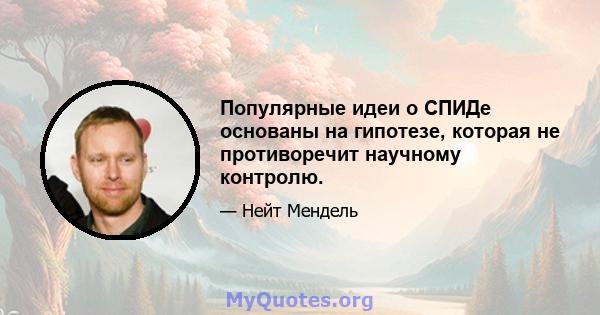 Популярные идеи о СПИДе основаны на гипотезе, которая не противоречит научному контролю.