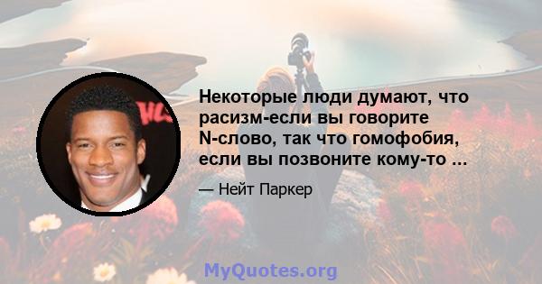 Некоторые люди думают, что расизм-если вы говорите N-слово, так что гомофобия, если вы позвоните кому-то ...