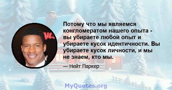 Потому что мы являемся конгломератом нашего опыта - вы убираете любой опыт и убираете кусок идентичности. Вы убираете кусок личности, и мы не знаем, кто мы.