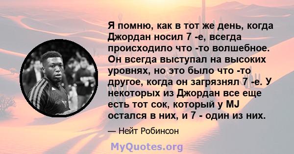 Я помню, как в тот же день, когда Джордан носил 7 -е, всегда происходило что -то волшебное. Он всегда выступал на высоких уровнях, но это было что -то другое, когда он загрязнял 7 -е. У некоторых из Джордан все еще есть 