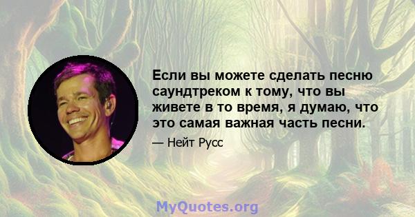 Если вы можете сделать песню саундтреком к тому, что вы живете в то время, я думаю, что это самая важная часть песни.