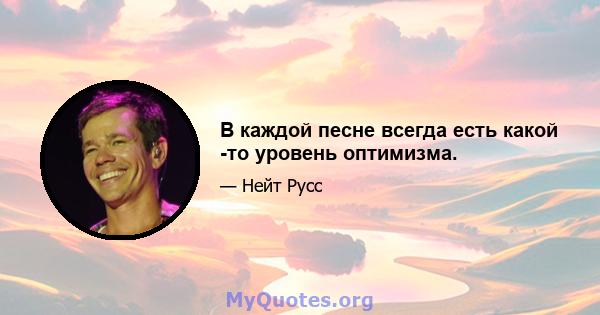 В каждой песне всегда есть какой -то уровень оптимизма.