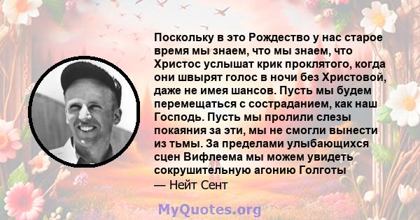 Поскольку в это Рождество у нас старое время мы знаем, что мы знаем, что Христос услышат крик проклятого, когда они швырят голос в ночи без Христовой, даже не имея шансов. Пусть мы будем перемещаться с состраданием, как 