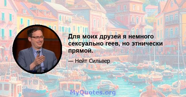 Для моих друзей я немного сексуально геев, но этнически прямой.