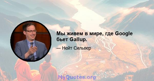 Мы живем в мире, где Google бьет Gallup.