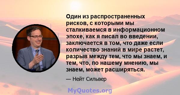 Один из распространенных рисков, с которыми мы сталкиваемся в информационном эпохе, как я писал во введении, заключается в том, что даже если количество знаний в мире растет, разрыв между тем, что мы знаем, и тем, что,