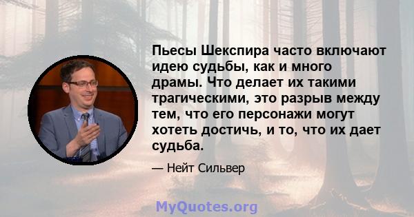 Пьесы Шекспира часто включают идею судьбы, как и много драмы. Что делает их такими трагическими, это разрыв между тем, что его персонажи могут хотеть достичь, и то, что их дает судьба.