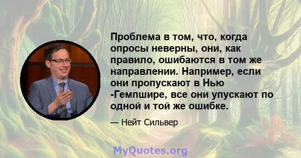 Проблема в том, что, когда опросы неверны, они, как правило, ошибаются в том же направлении. Например, если они пропускают в Нью -Гемпшире, все они упускают по одной и той же ошибке.