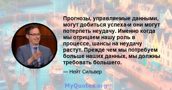 Прогнозы, управляемые данными, могут добиться успеха-и они могут потерпеть неудачу. Именно когда мы отрицаем нашу роль в процессе, шансы на неудачу растут. Прежде чем мы потребуем больше наших данных, мы должны