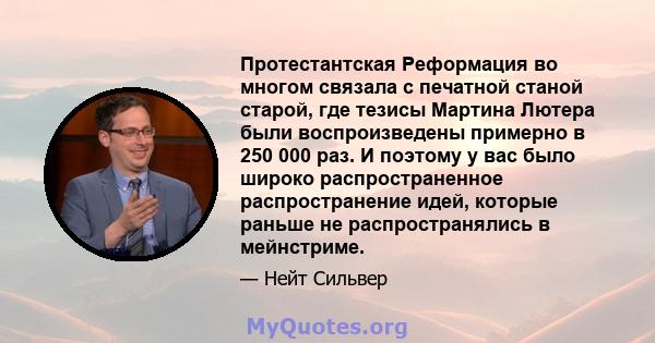 Протестантская Реформация во многом связала с печатной станой старой, где тезисы Мартина Лютера были воспроизведены примерно в 250 000 раз. И поэтому у вас было широко распространенное распространение идей, которые