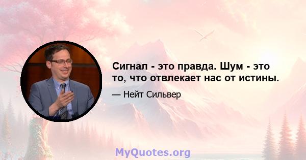 Сигнал - это правда. Шум - это то, что отвлекает нас от истины.