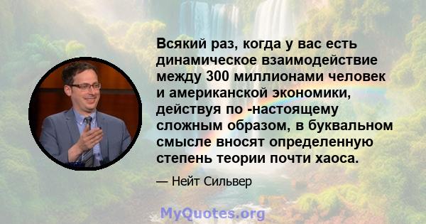 Всякий раз, когда у вас есть динамическое взаимодействие между 300 миллионами человек и американской экономики, действуя по -настоящему сложным образом, в буквальном смысле вносят определенную степень теории почти хаоса.